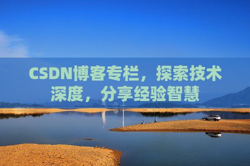 CSDN博客专栏，探索技术深度，分享经验智慧