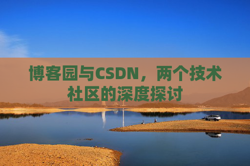 博客园与CSDN,两个技术社区的深度探讨
